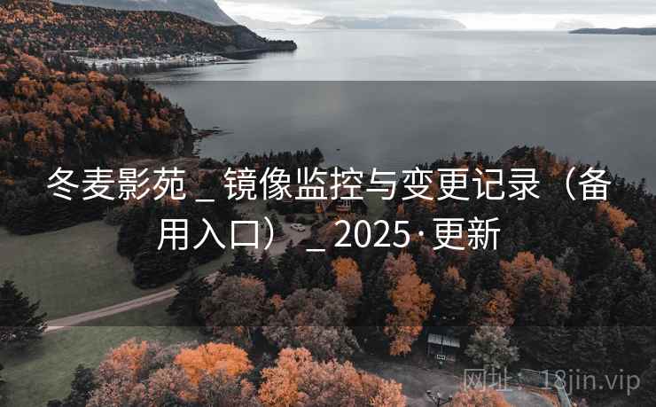 冬麦影苑 _ 镜像监控与变更记录（备用入口） _ 2025·更新