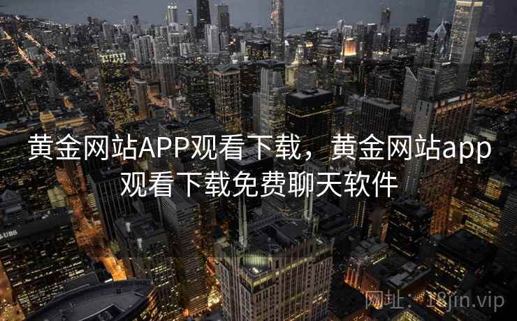 黄金网站APP观看下载,黄金网站app观看下载免费聊天软件 黄金网站APP观看下载,黄金网站app观看下载免费聊天软件