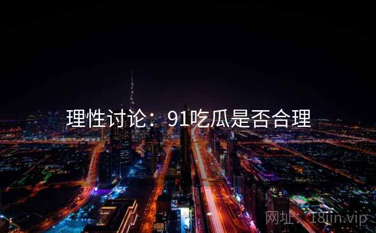 理性讨论：91吃瓜是否合理