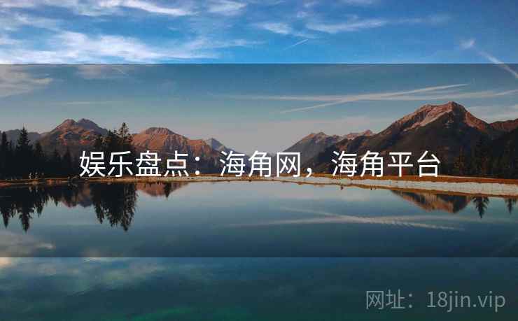 娱乐盘点：海角网，海角平台