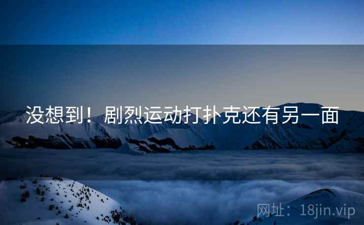 没想到！剧烈运动打扑克还有另一面