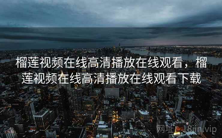 榴莲视频在线高清播放在线观看，榴莲视频在线高清播放在线观看下载