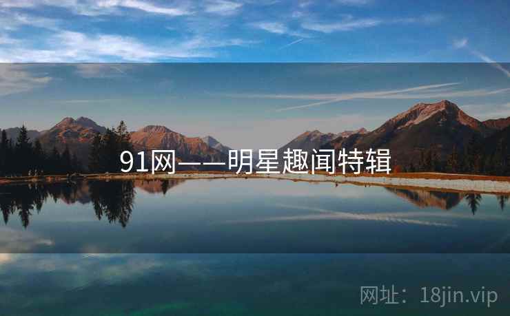 91网——明星趣闻特辑