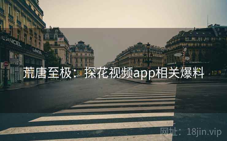 荒唐至极：探花视频app相关爆料