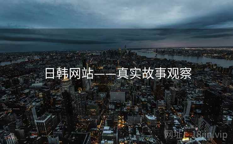 日韩网站——真实故事观察