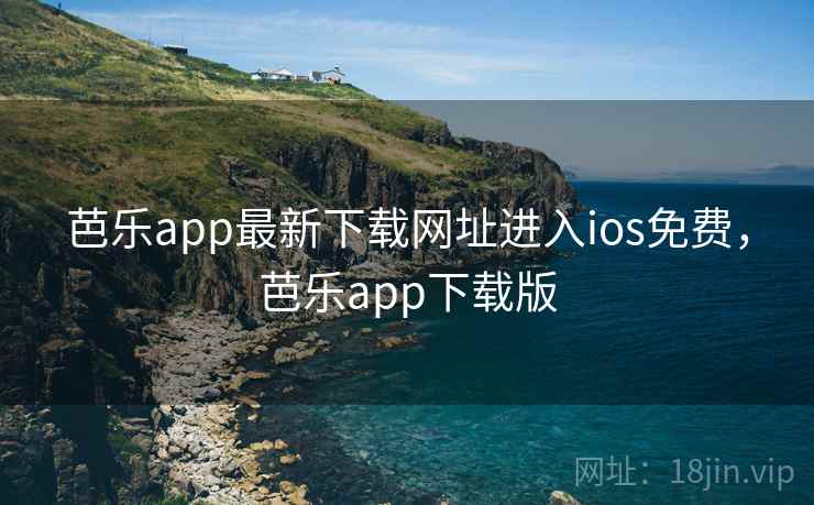 芭乐app最新下载网址进入ios免费，芭乐app下载版