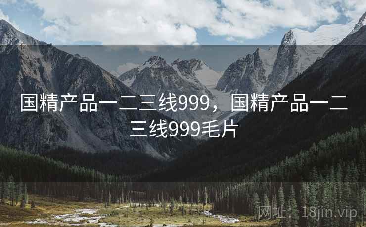 国精产品一二三线999,国精产品一二三线999毛片