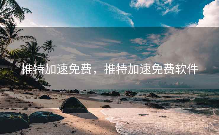 推特加速免费,推特加速免费软件