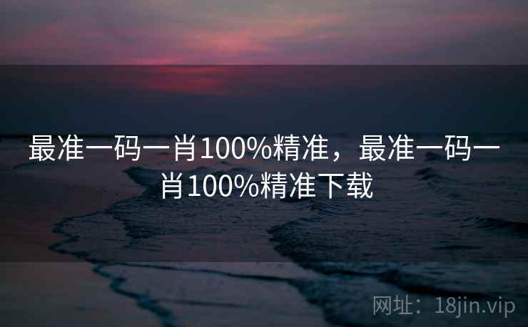 最准一码一肖100%精准,最准一码一肖100%精准下载