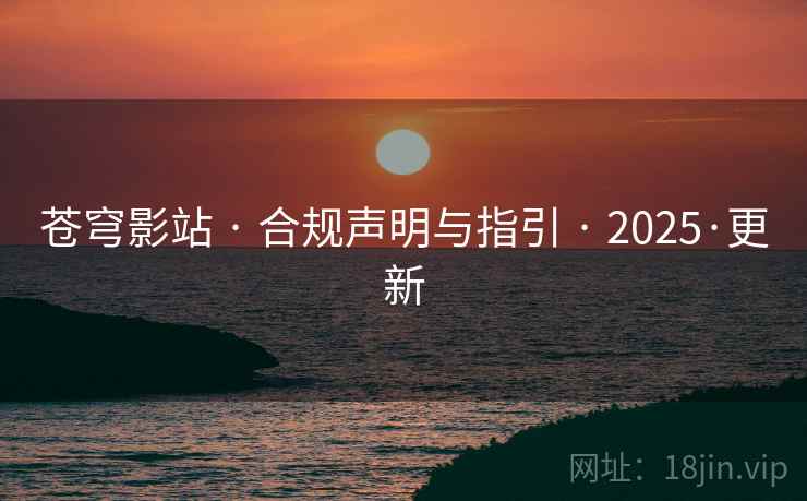 苍穹影站 · 合规声明与指引 · 2025·更新