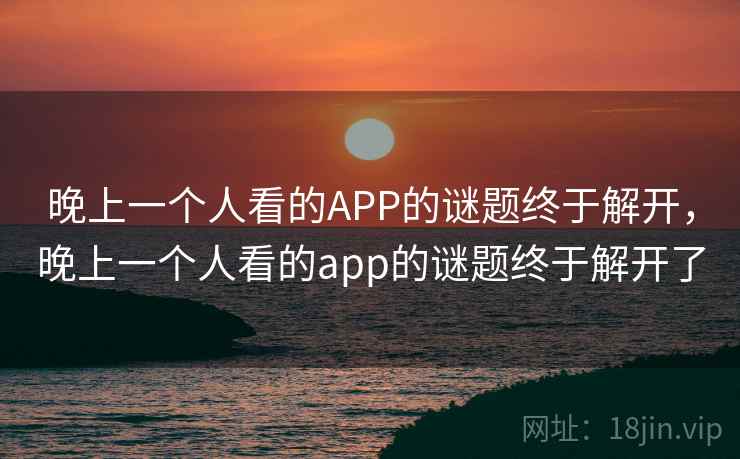 晚上一个人看的APP的谜题终于解开，晚上一个人看的app的谜题终于解开了