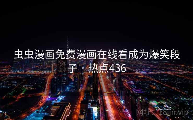 虫虫漫画免费漫画在线看成为爆笑段子 · 热点436 虫虫漫画免费漫画在线看成为爆笑段子 · 热点436