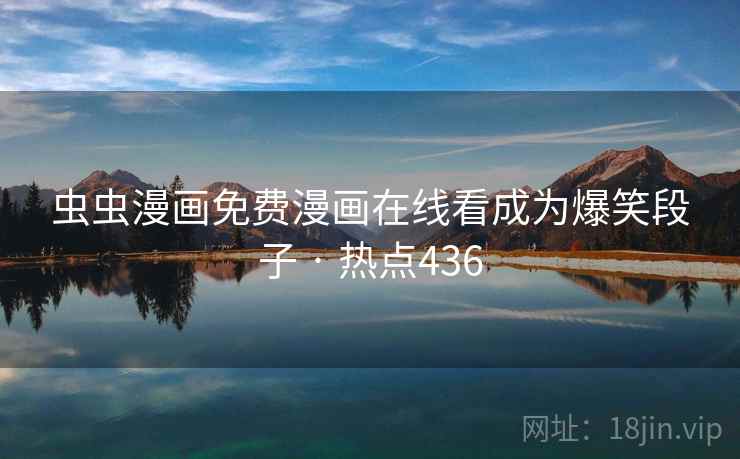 虫虫漫画免费漫画在线看成为爆笑段子 · 热点436 虫虫漫画免费漫画在线看成为爆笑段子 · 热点436