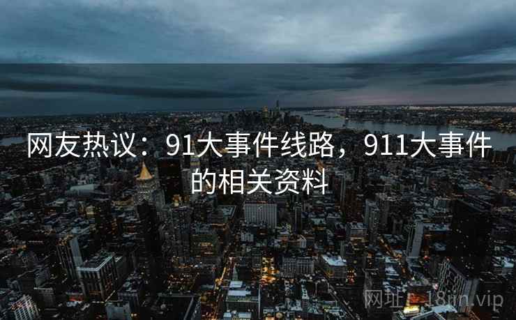 网友热议:91大事件线路,911大事件的相关资料