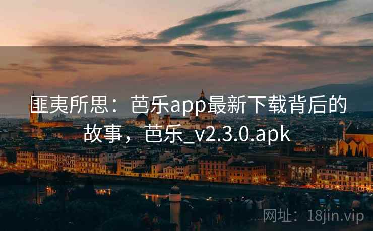 匪夷所思:芭乐app最新下载背后的故事,芭乐_v2.3.0.apk