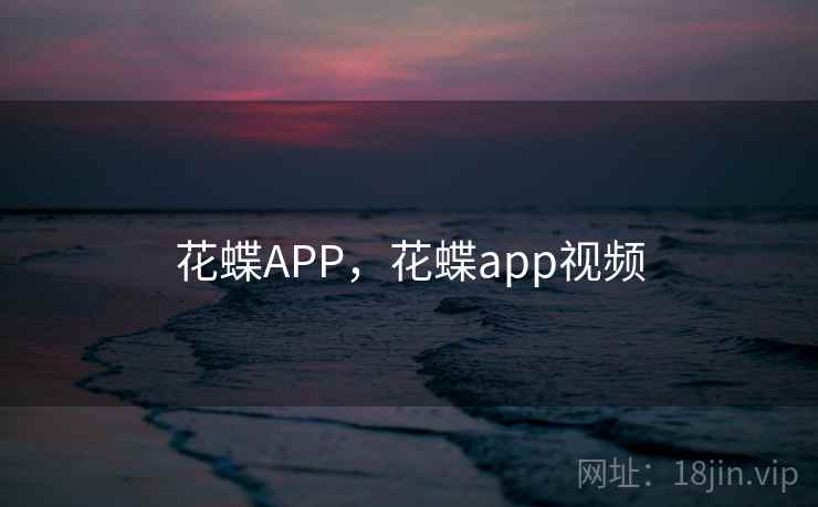 花蝶APP,花蝶app视频 花蝶APP,花蝶app视频
