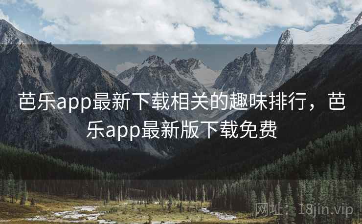 芭乐app最新下载相关的趣味排行,芭乐app最新版下载免费 芭乐app最新下载相关的趣味排行,芭乐app最新版下载免费