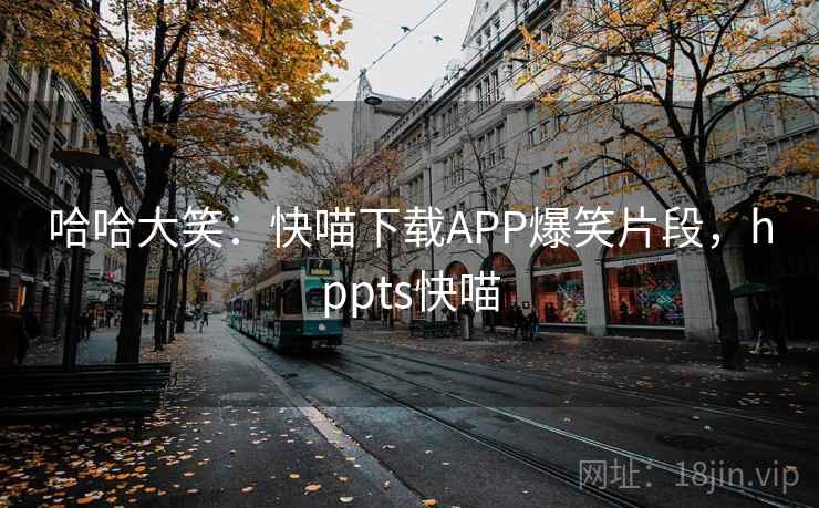 哈哈大笑:快喵下载APP爆笑片段,hppts快喵 哈哈大笑:快喵下载APP爆笑片段,hppts快喵