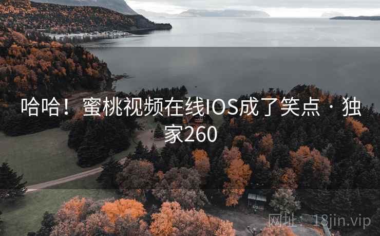哈哈!蜜桃视频在线IOS成了笑点 · 独家260 哈哈!蜜桃视频在线IOS成了笑点 · 独家260
