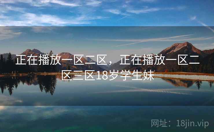 正在播放一区二区，正在播放一区二区三区18岁学生妹