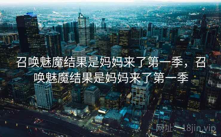 召唤魅魔结果是妈妈来了第一季，召唤魅魔结果是妈妈来了第一季