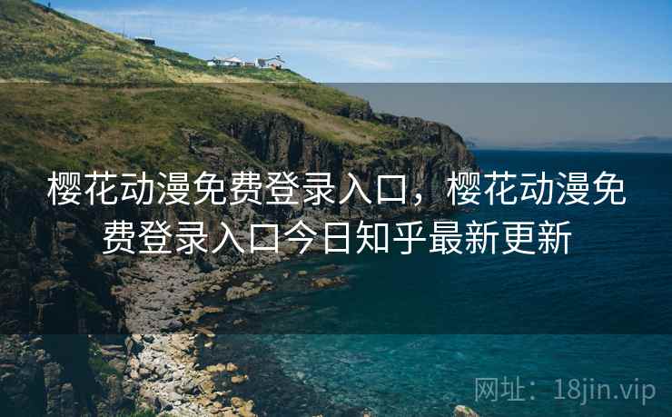 樱花动漫免费登录入口,樱花动漫免费登录入口今日知乎最新更新 樱花动漫免费登录入口,樱花动漫免费登录入口今日知乎最新更新