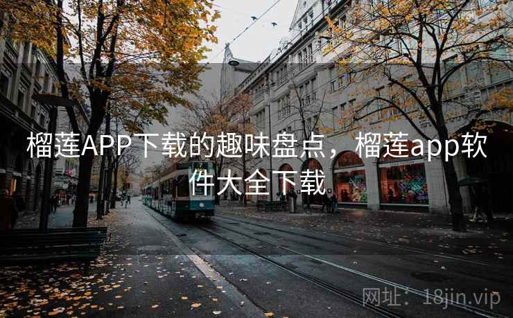 榴莲APP下载的趣味盘点,榴莲app软件大全下载 榴莲APP下载的趣味盘点,榴莲app软件大全下载