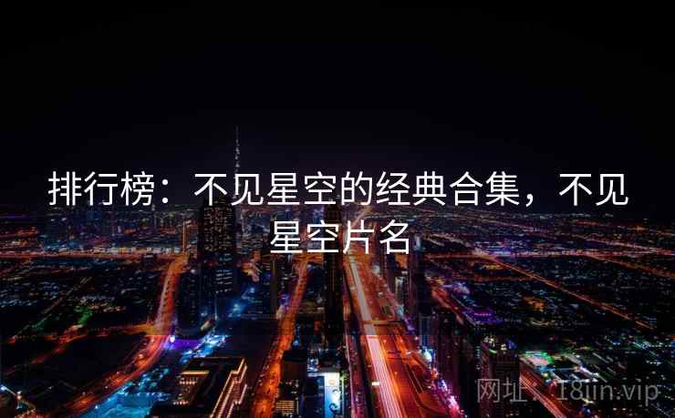 排行榜:不见星空的经典合集,不见星空片名 排行榜:不见星空的经典合集,不见星空片名